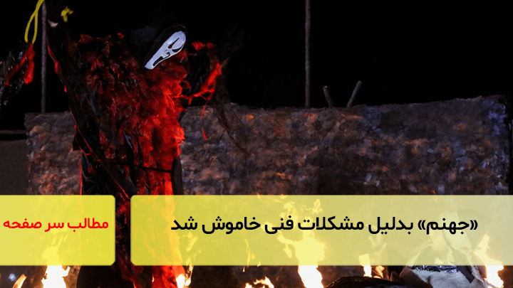 «جهنم» بدلیل مشکلات فنی خاموش شد