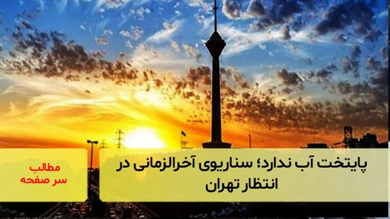 پایتخت آب ندارد؛ سناریوی آخرالزمانی در انتظار تهران