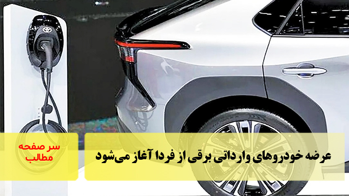 عرضه خودروهای وارداتی برقی از فردا آغاز می‌شود/سرصفحه خبری