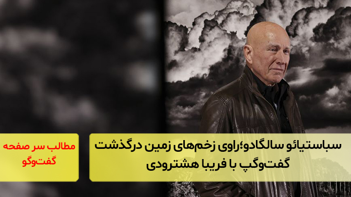 سباستیائو سالگادو؛ راوی زخم‌های زمین درگذشت؛‌ گفت‌و‌گو با فریبا هشترودی