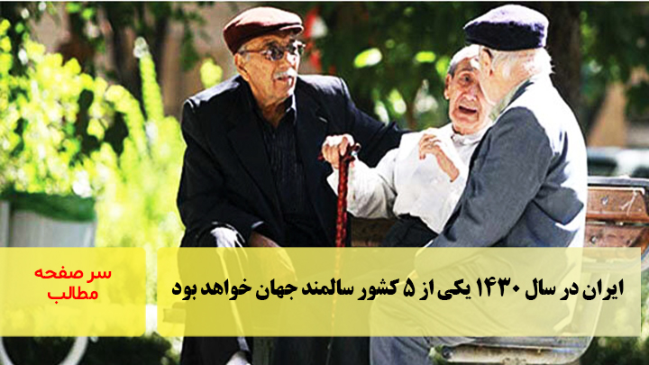 ایران در سال ۱۴۳۰ یکی از ۵ کشور سالمند جهان خواهد بود/سرصفحه خبری آسیانیوز