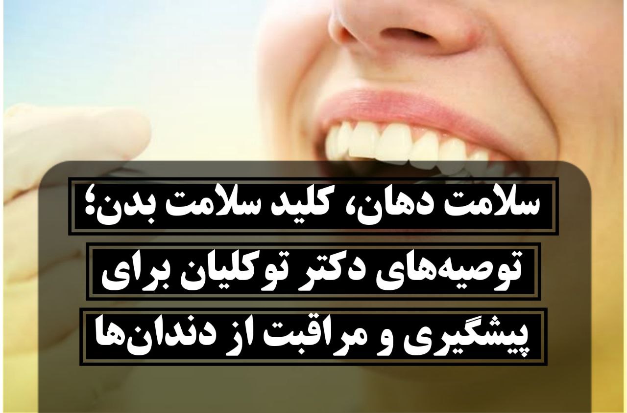 سلامت دهان، کلید سلامت بدن؛ توصیه‌های دکتر توکلیان برای پیشگیری و مراقبت از دندان‌ها