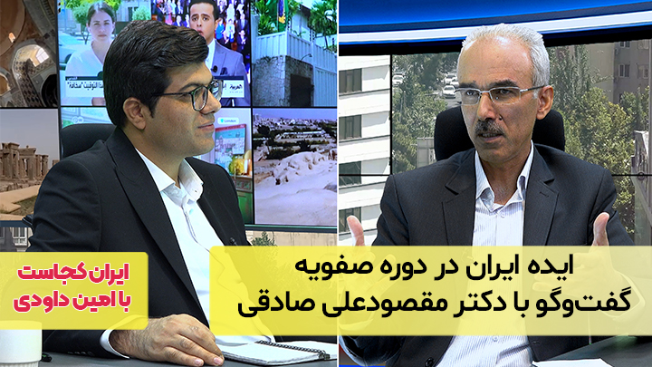 ایده ایران در دوره صفویه؛ گفت‌وگو با دکتر مقصودعلی صادقی گندمانی